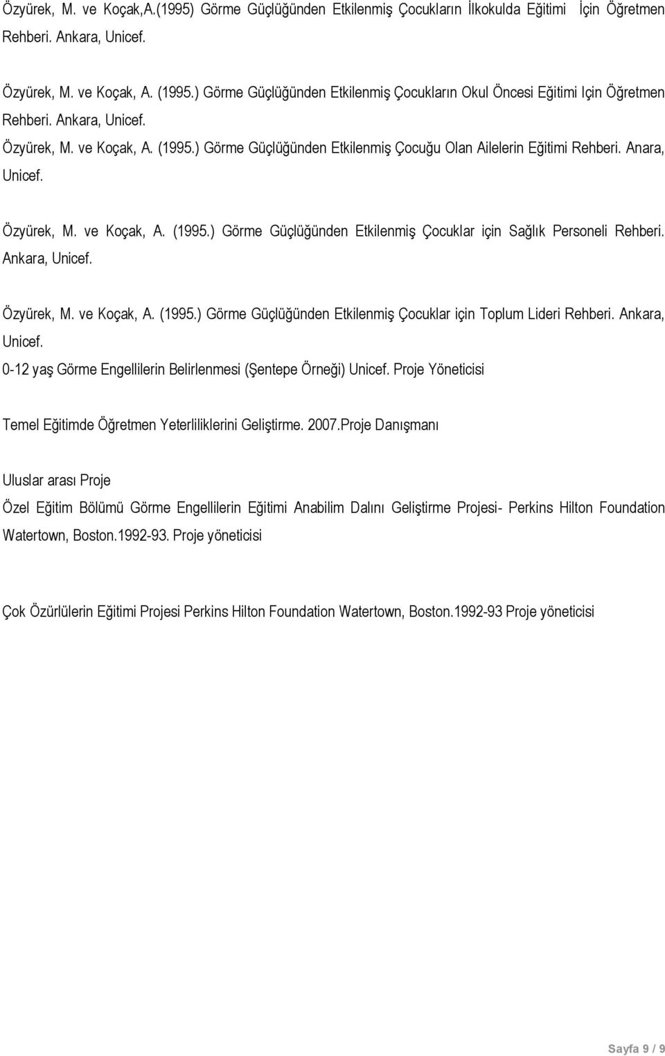 ) Görme Güçlüğünden Etkilenmiş Çocuğu Olan Ailelerin Eğitimi Rehberi. Anara, Unicef. Özyürek, M. ve Koçak, A. (1995.) Görme Güçlüğünden Etkilenmiş Çocuklar için Sağlık Personeli Rehberi.