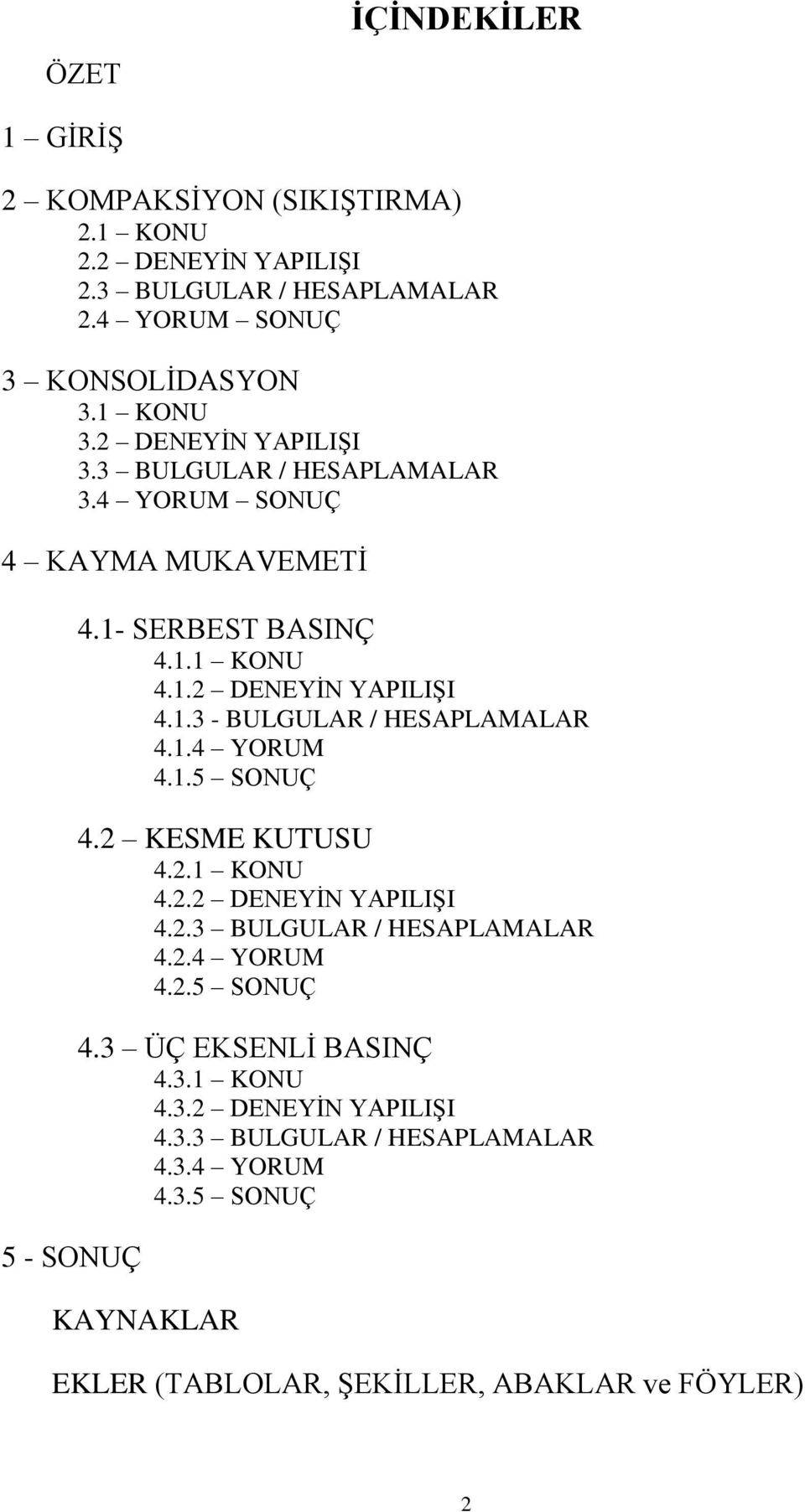 1.4 YORUM 4.1.5 SONUÇ 4.2 KESME KUTUSU 4.2.1 KONU 4.2.2 DENEYİN YAPILIŞI 4.2.3 BULGULAR / HESAPLAMALAR 4.2.4 YORUM 4.2.5 SONUÇ 4.3 ÜÇ EKSENLİ BASINÇ 4.3.1 KONU 4.3.2 DENEYİN YAPILIŞI 4.3.3 BULGULAR / HESAPLAMALAR 4.3.4 YORUM 4.3.5 SONUÇ KAYNAKLAR EKLER (TABLOLAR, ŞEKİLLER, ABAKLAR ve FÖYLER) 2