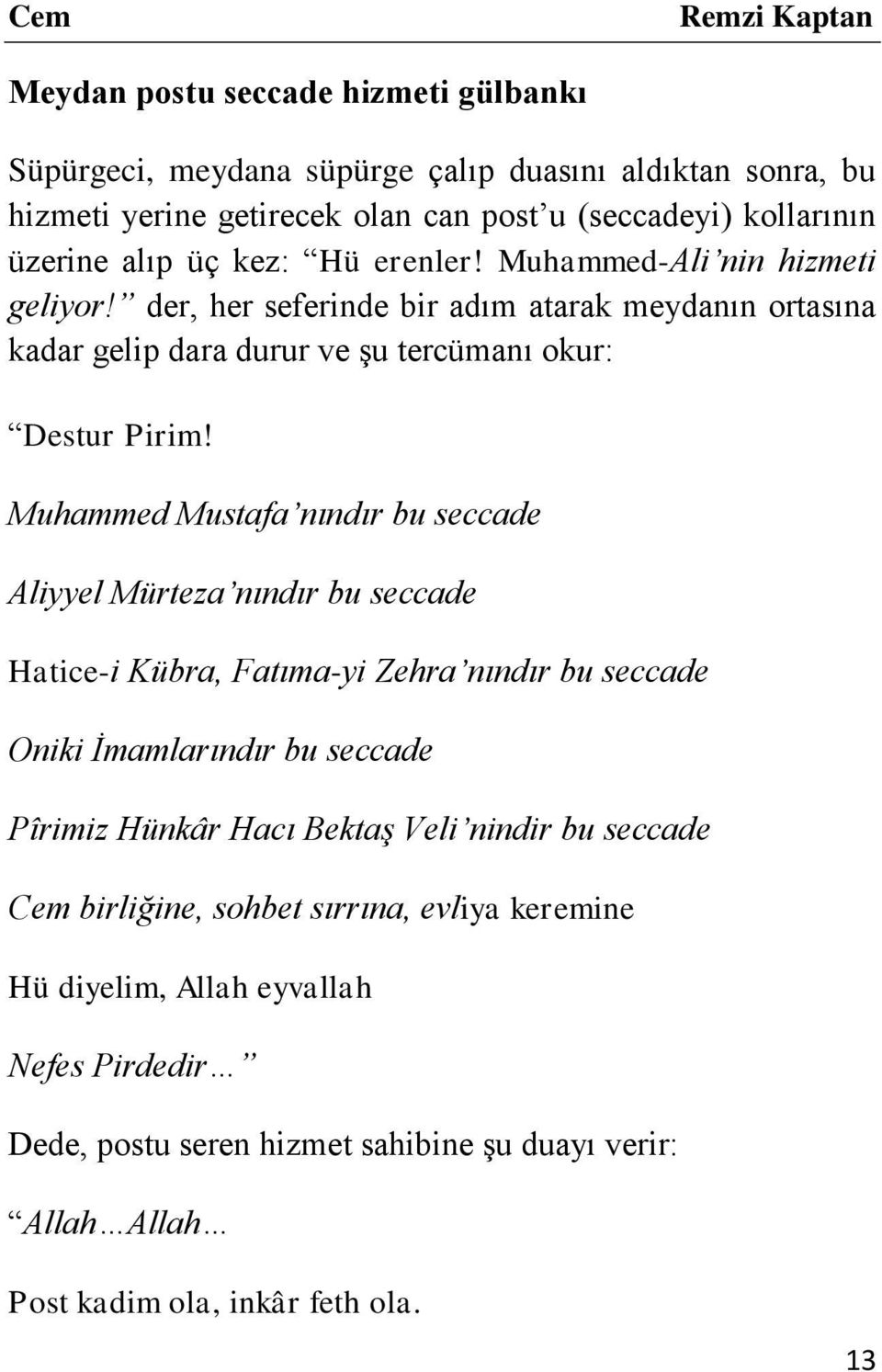 Muhammed Mustafa nındır bu seccade Aliyyel Mürteza nındır bu seccade Hatice-i Kübra, Fatıma-yi Zehra nındır bu seccade Oniki İmamlarındır bu seccade Pîrimiz Hünkâr Hacı Bektaş Veli