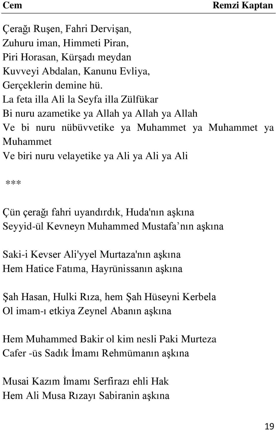 *** Çün çerağı fahri uyandırdık, Huda'nın aşkına Seyyid-ül Kevneyn Muhammed Mustafa nın aşkına Saki-i Kevser Ali'yyel Murtaza'nın aşkına Hem Hatice Fatıma, Hayrünissanın aşkına Şah Hasan,