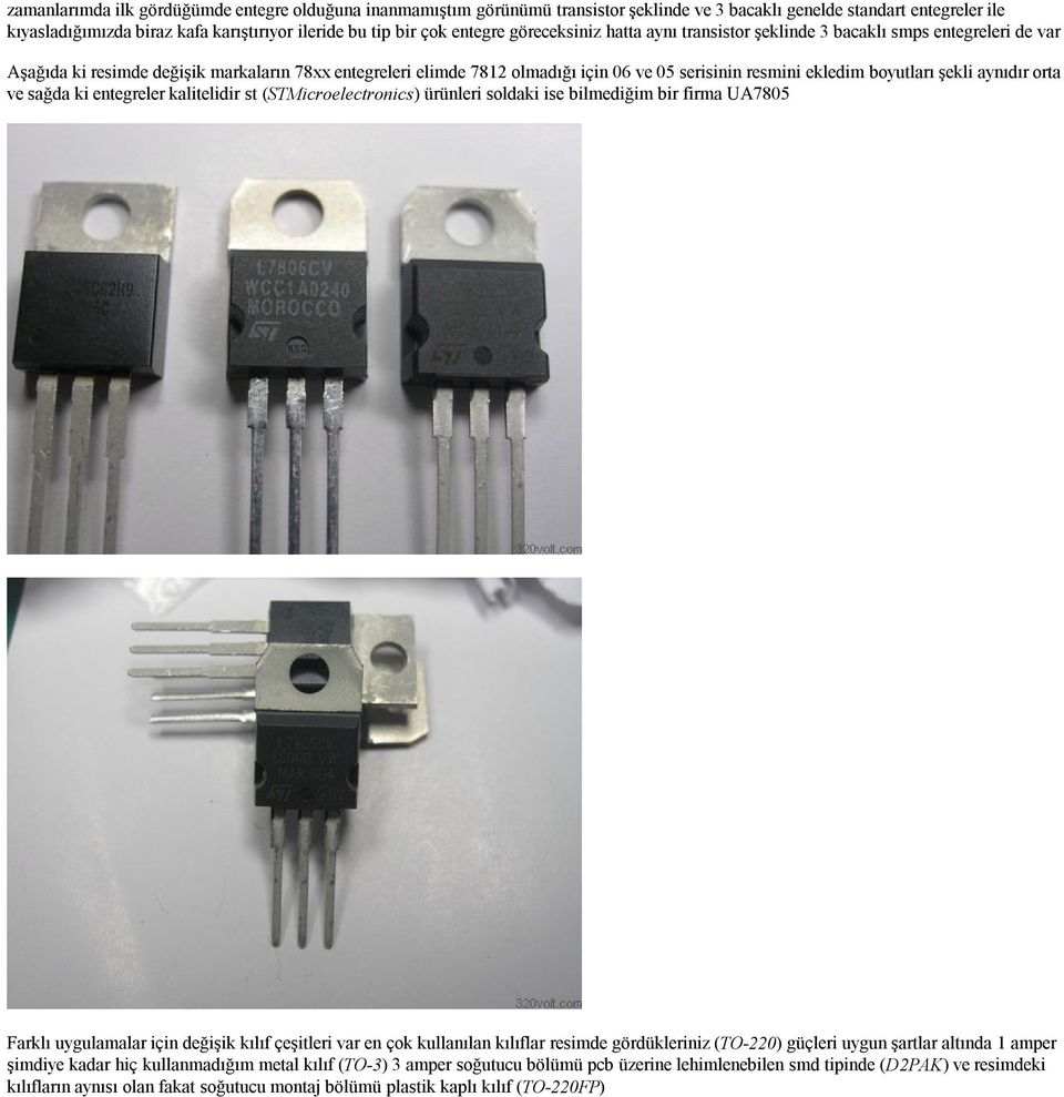 ekledim boyutları şekli aynıdır orta ve sağda ki entegreler kalitelidir st (STMicroelectronics) ürünleri soldaki ise bilmediğim bir firma UA7805 Farklı uygulamalar için değişik kılıf çeşitleri var en