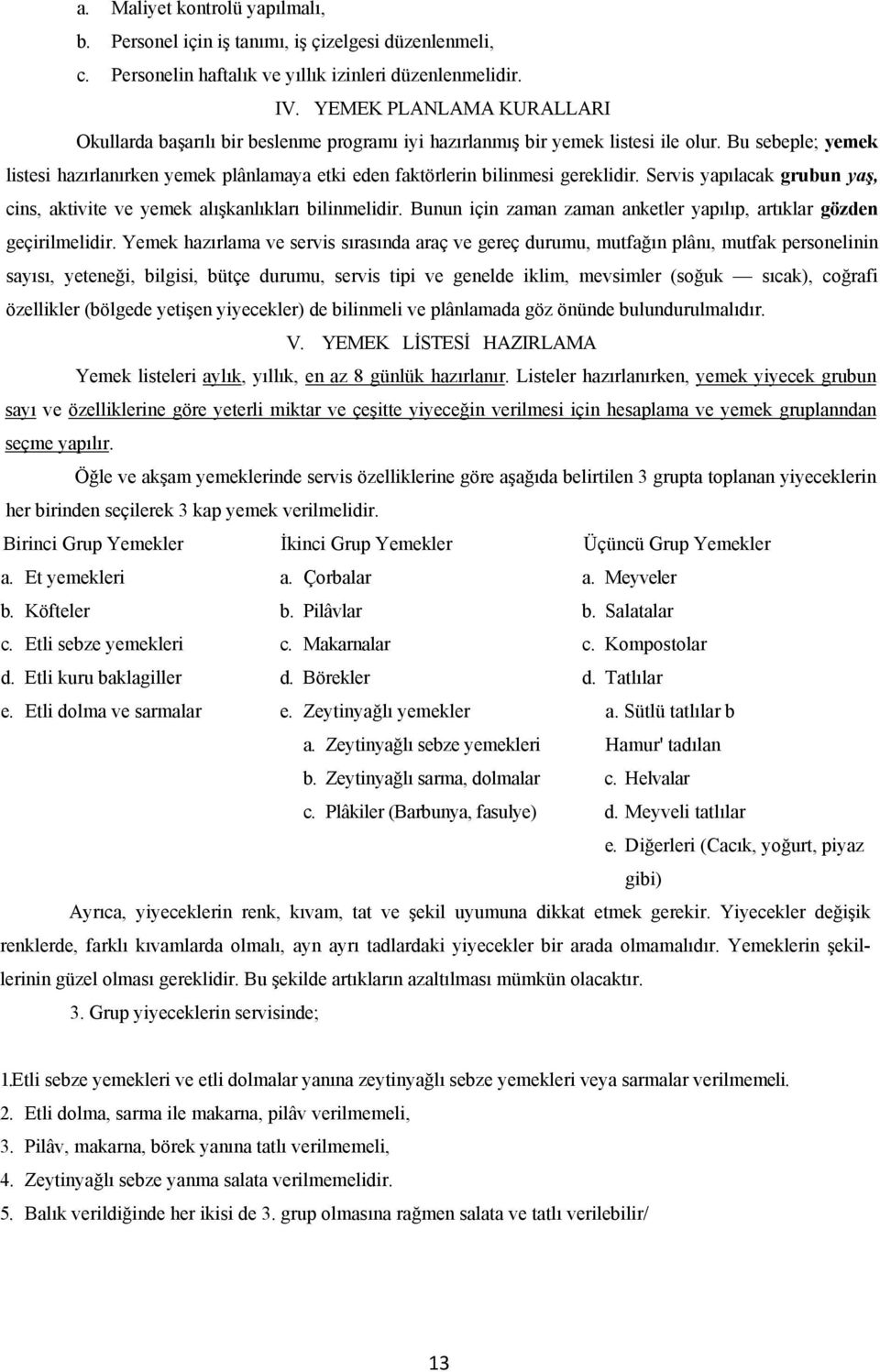 Bu sebeple; yemek listesi hazırlanırken yemek plânlamaya etki eden faktörlerin bilinmesi gereklidir. Servis yapılacak grubun yaş, cins, aktivite ve yemek alışkanlıkları bilinmelidir.