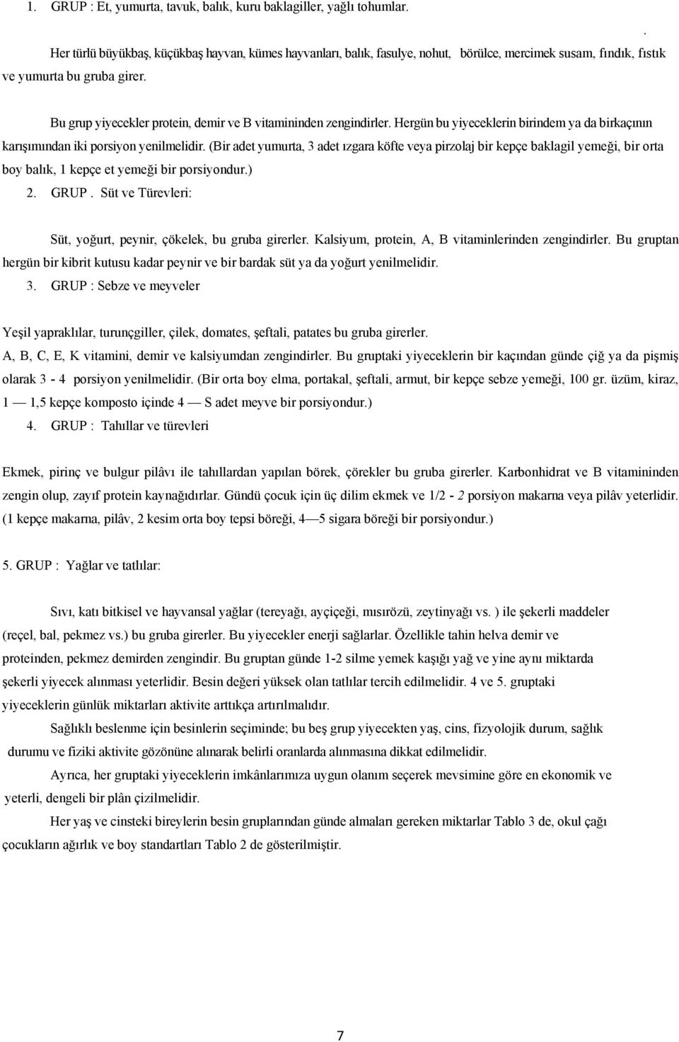 Bu grup yiyecekler protein, demir ve B vitamininden zengindirler. Hergün bu yiyeceklerin birindem ya da birkaçının karışımından iki porsiyon yenilmelidir.