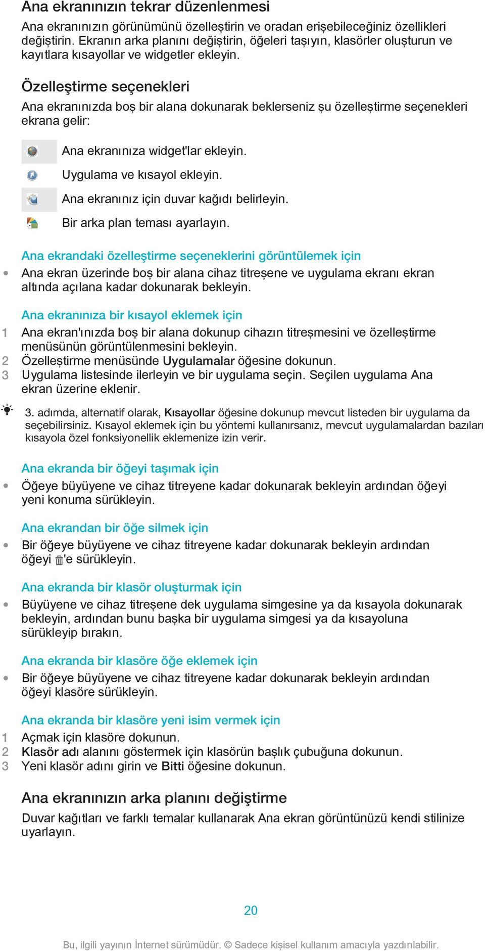 Özelleştirme seçenekleri Ana ekranınızda boş bir alana dokunarak beklerseniz şu özelleştirme seçenekleri ekrana gelir: Ana ekranınıza widget'lar ekleyin. Uygulama ve kısayol ekleyin.