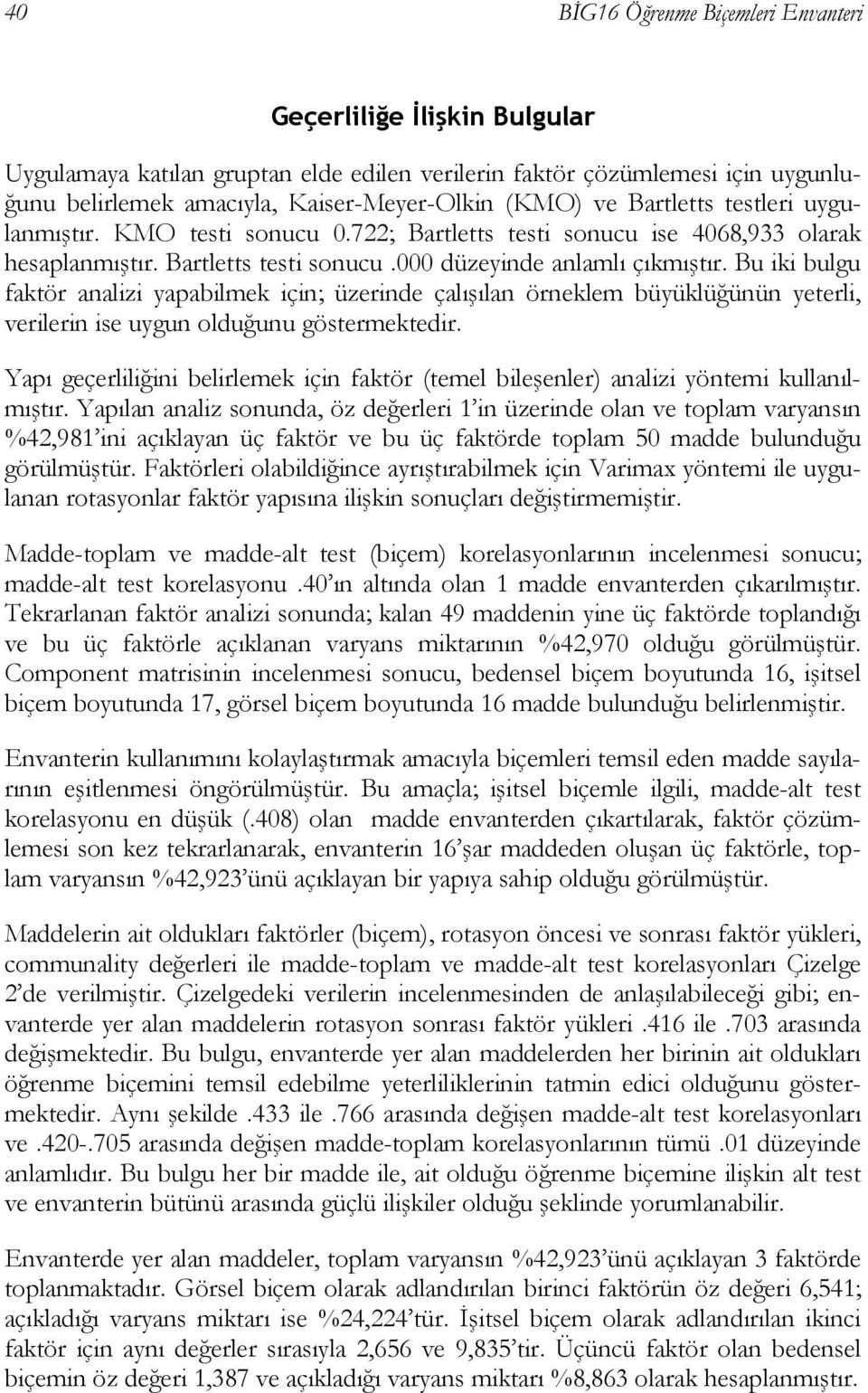 Bu iki bulgu faktör analizi yapabilmek için; üzerinde çalışılan örneklem büyüklüğünün yeterli, verilerin ise uygun olduğunu göstermektedir.