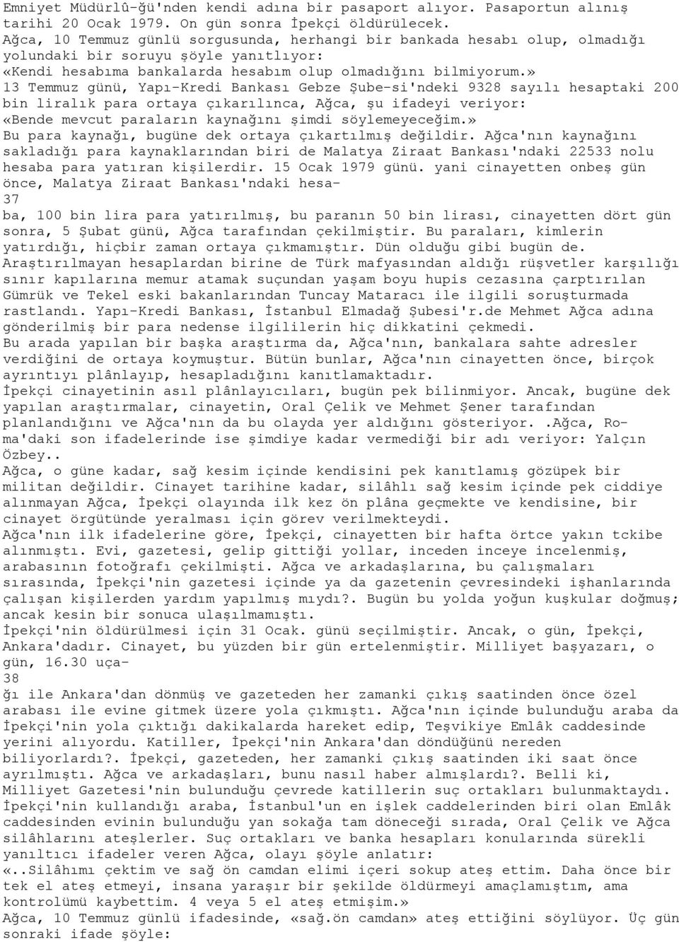 » 13 Temmuz günü, Yapı-Kredi Bankası Gebze Şube-si'ndeki 9328 sayılı hesaptaki 200 bin liralık para ortaya çıkarılınca, Ağca, şu ifadeyi veriyor: «Bende mevcut paraların kaynağını şimdi