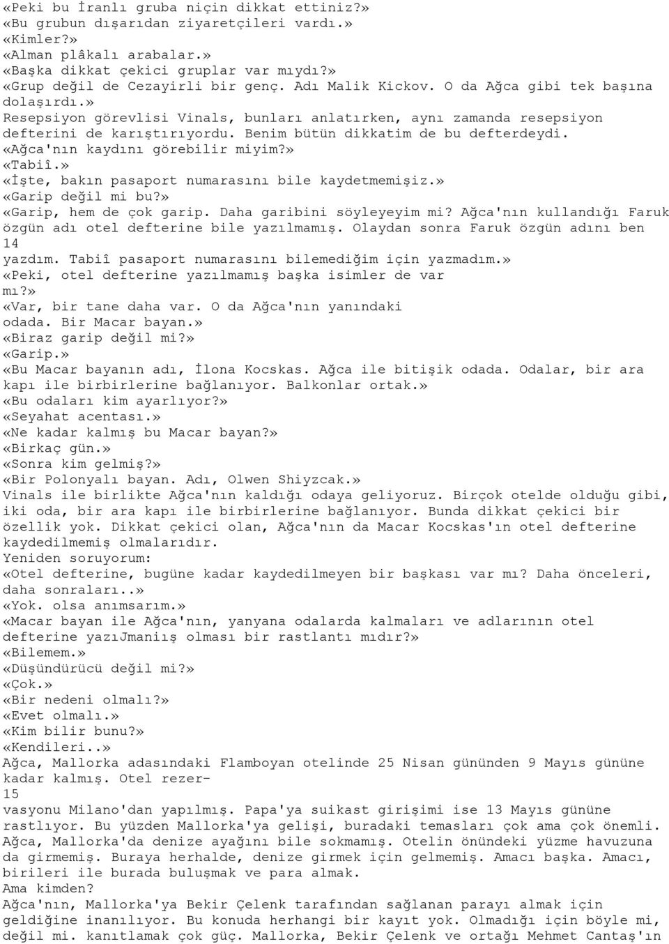 «Ağca'nın kaydını görebilir miyim?» «Tabiî.» «İşte, bakın pasaport numarasını bile kaydetmemişiz.» «Garip değil mi bu?» «Garip, hem de çok garip. Daha garibini söyleyeyim mi?