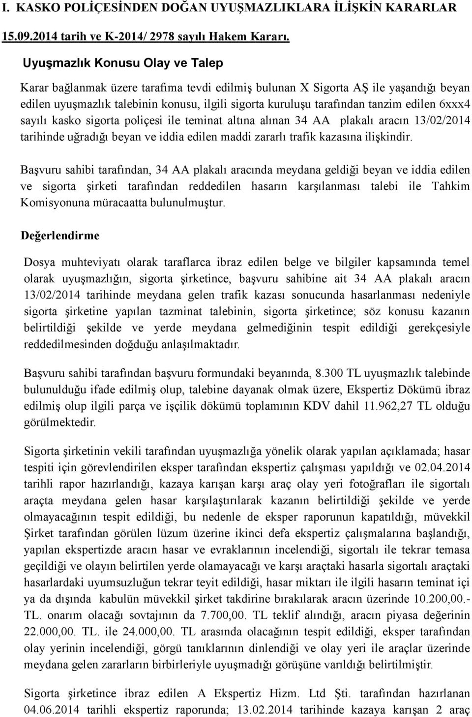 edilen 6xxx4 sayılı kasko sigorta poliçesi ile teminat altına alınan 34 AA plakalı aracın 13/02/2014 tarihinde uğradığı beyan ve iddia edilen maddi zararlı trafik kazasına ilişkindir.