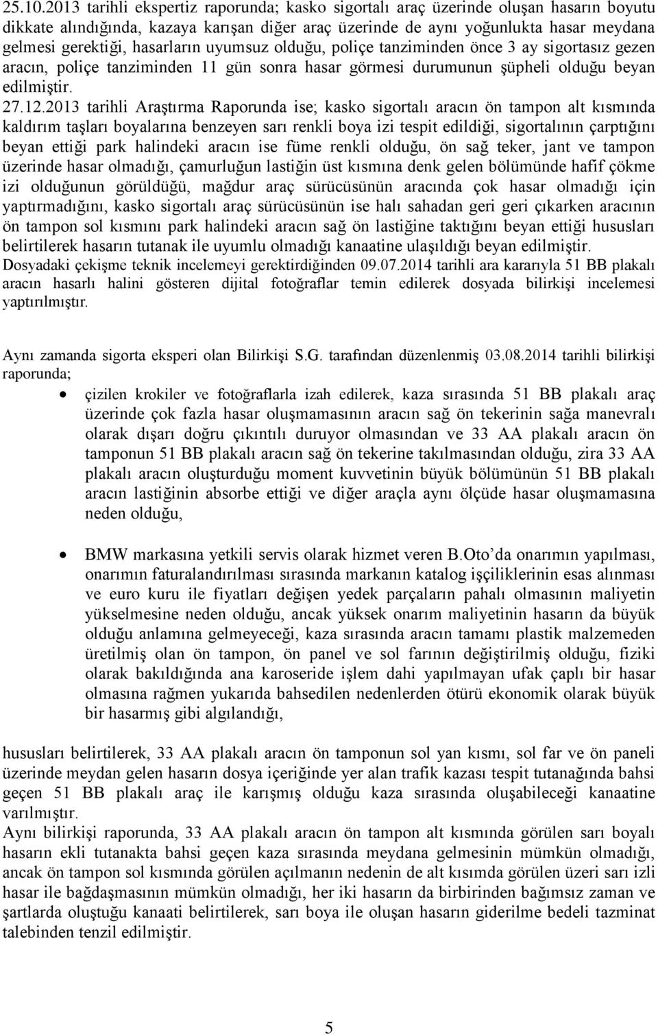 hasarların uyumsuz olduğu, poliçe tanziminden önce 3 ay sigortasız gezen aracın, poliçe tanziminden 11 gün sonra hasar görmesi durumunun şüpheli olduğu beyan edilmiştir. 27.12.