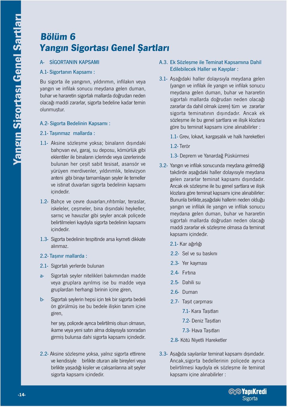 sigorta bedeline kadar temin olunmuştur. A.2- Sigorta Bedelinin Kapsamı : 2.1- Taşınmaz mallarda : 1.