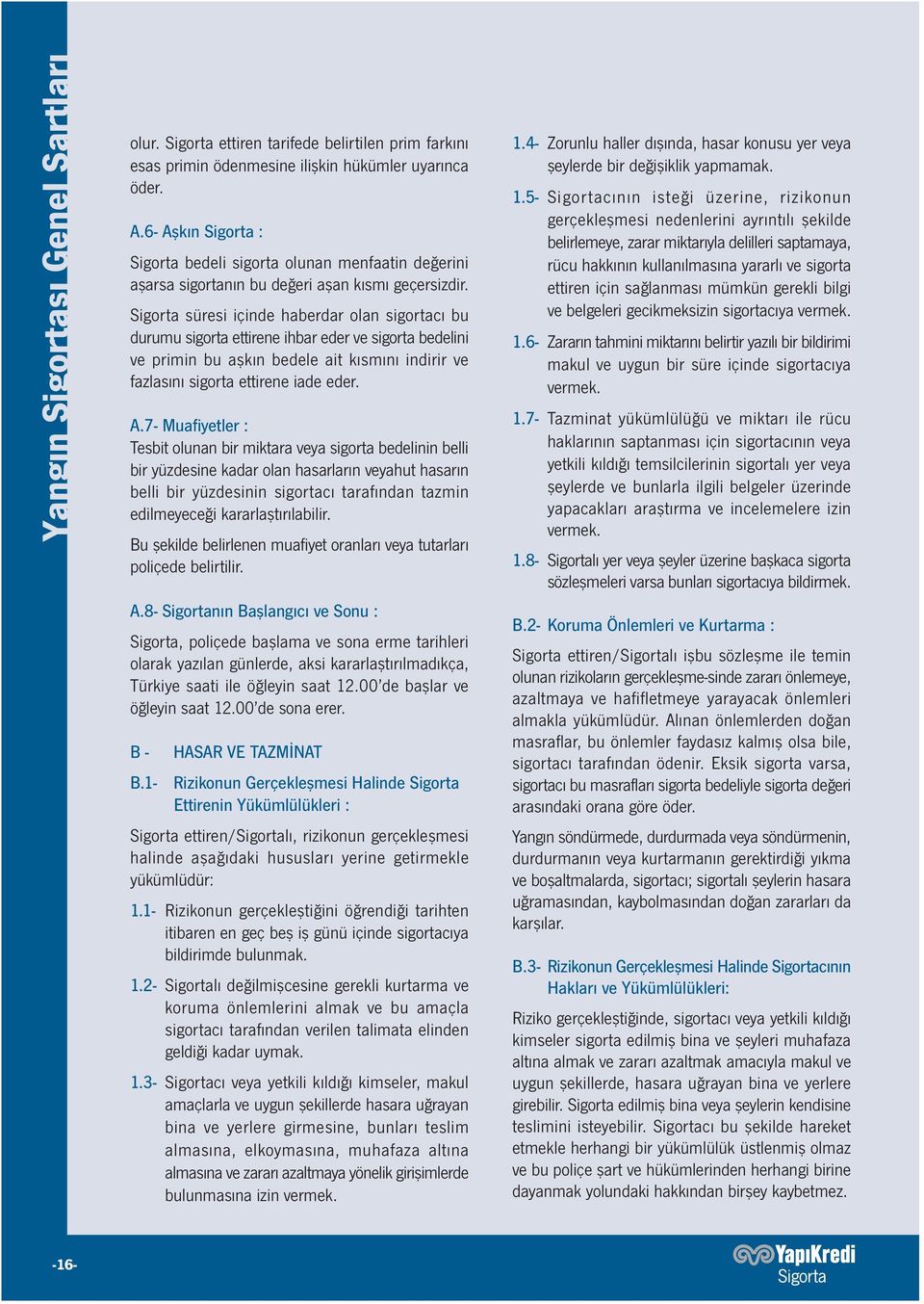 Sigorta süresi içinde haberdar olan sigortacı bu durumu sigorta ettirene ihbar eder ve sigorta bedelini ve primin bu aşkın bedele ait kısmını indirir ve fazlasını sigorta ettirene iade eder. A.