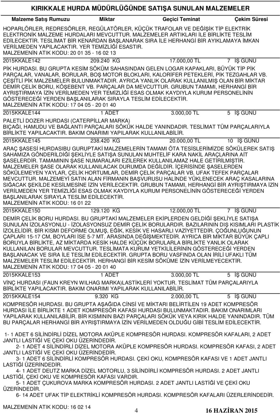 000,00 TL PİK HURDASI. BU GRUPTA KESİM SÖKÜM SAHASINDAN GELEN LOGAR KAPAKLARI, BÜYÜK TİP PİK PARÇALAR, VANALAR, BORULAR, BOŞ MOTOR BLOKLARI, KALORİFER PETEKLERİ, PİK TEZGAHLAR VB.