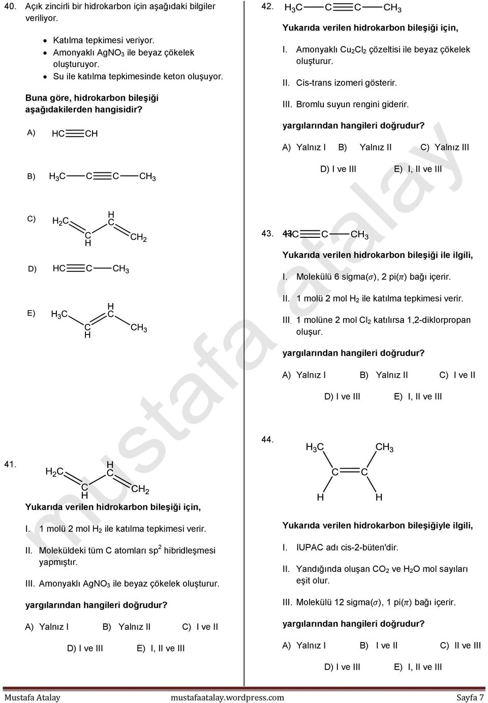 III. Bromlu suyun rengini giderir. A) Yalnız I B) Yalnız II C) Yalnız III 43. 43. Yukarıda verilen hidrokarbon bileşiği ile ilgili, I. Molekülü 6 sigma( ), 2 pi( ) bağı içerir. II. 1 molü 2 mol H 2 ile katılma tepkimesi verir.