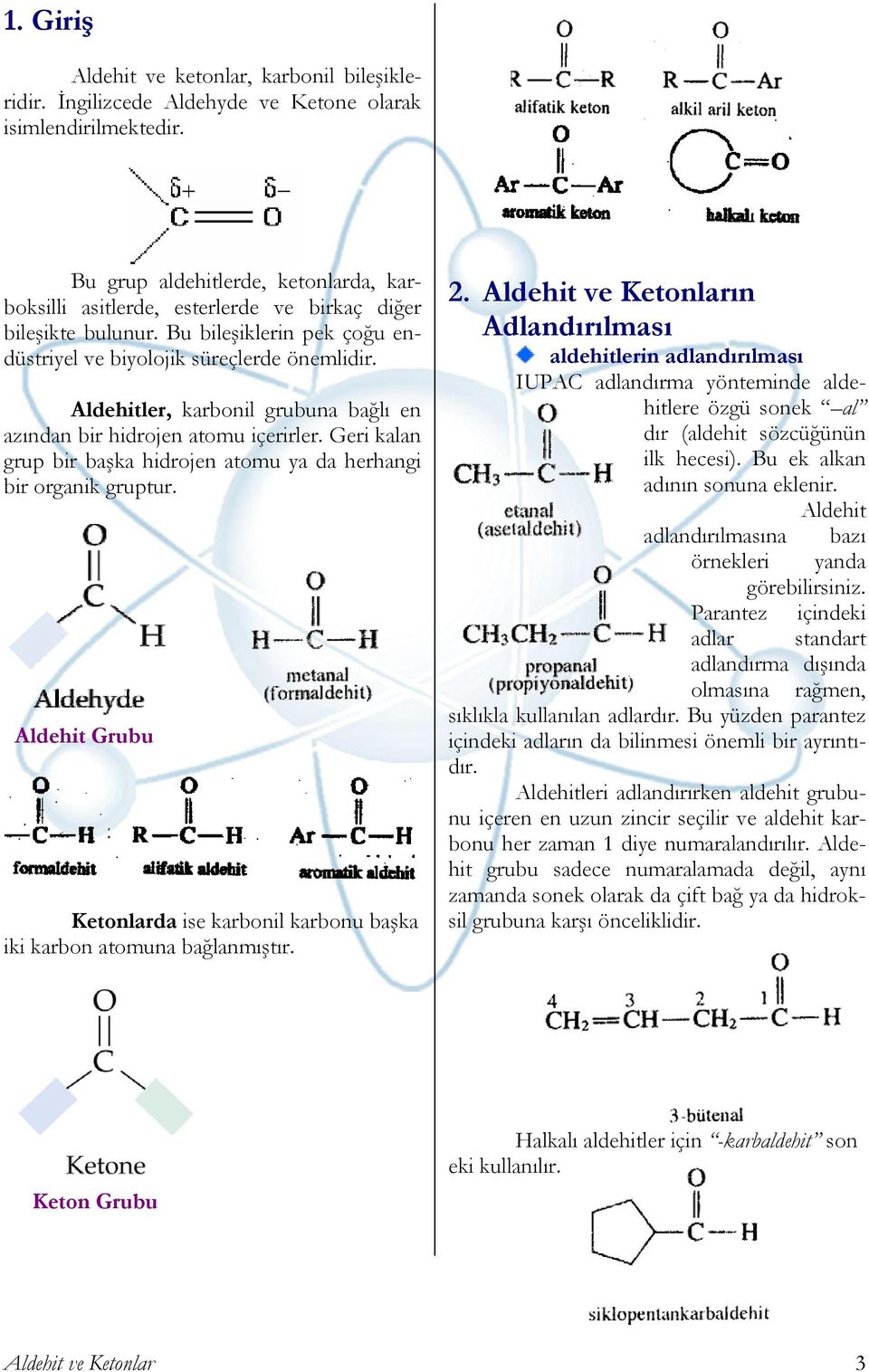 Aldehitler, karbonil grubuna bağlı en azından bir hidrojen atomu içerirler. Geri kalan grup bir başka hidrojen atomu ya da herhangi bir organik gruptur.