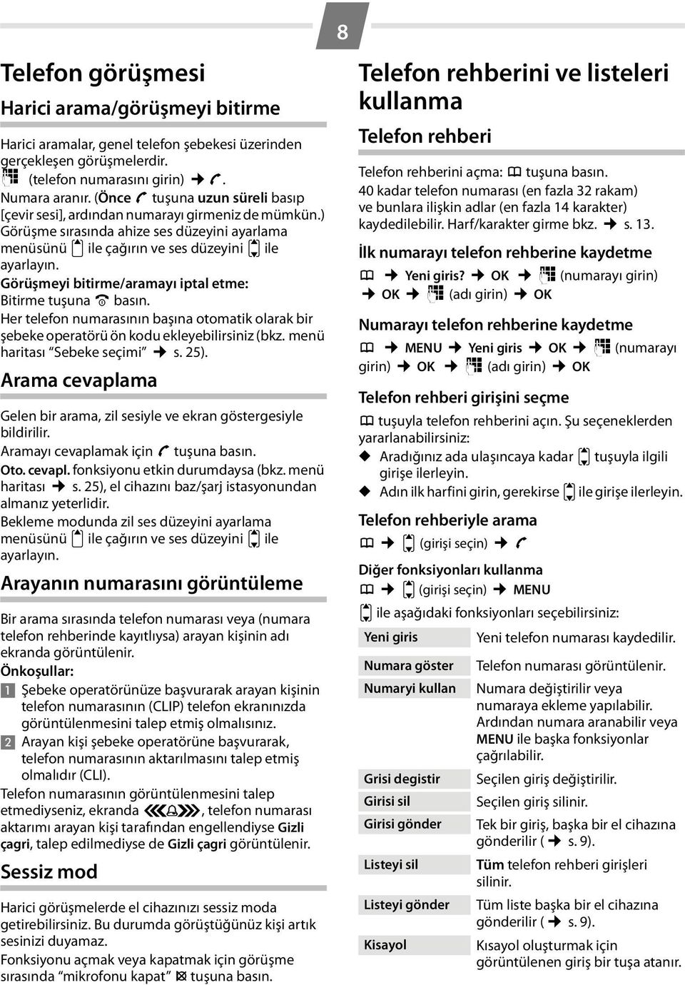 Görüşmeyi bitirme/aramayı iptal etme: Bitirme tuşuna a basın. Her telefon numarasının başına otomatik olarak bir şebeke operatörü ön kodu ekleyebilirsiniz (bkz. menü haritası Sebeke seçimi s. 25).