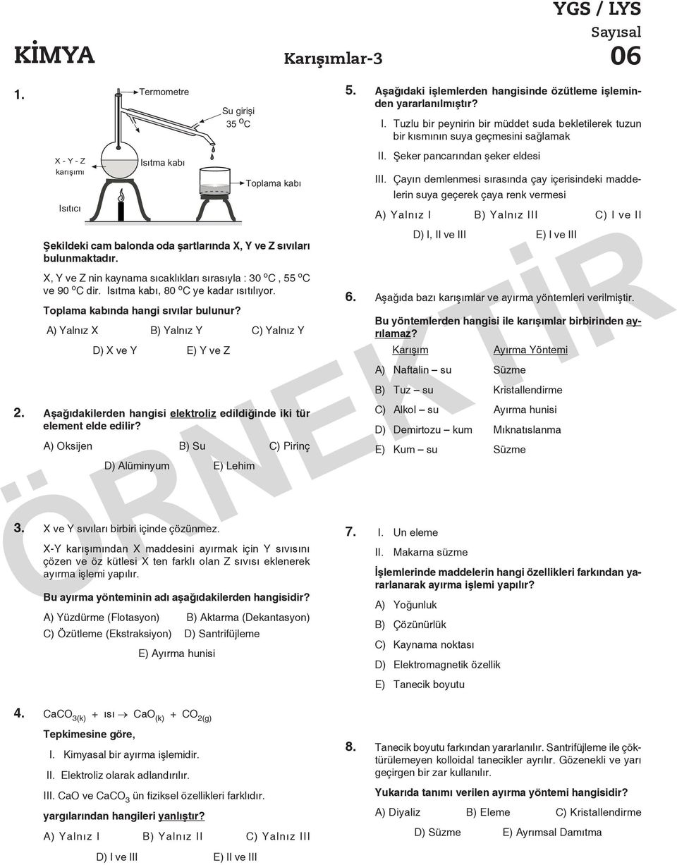 A) Yalnız X B) Yalnız Y C) Yalnız Y D) X ve Y E) Y ve Z 2. Aşağıdakilerden hangisi elektroliz edildiğinde iki tür element elde edilir? A) Oksijen B) Su C) Pirinç D) Alüminyum E) Lehim. 5.