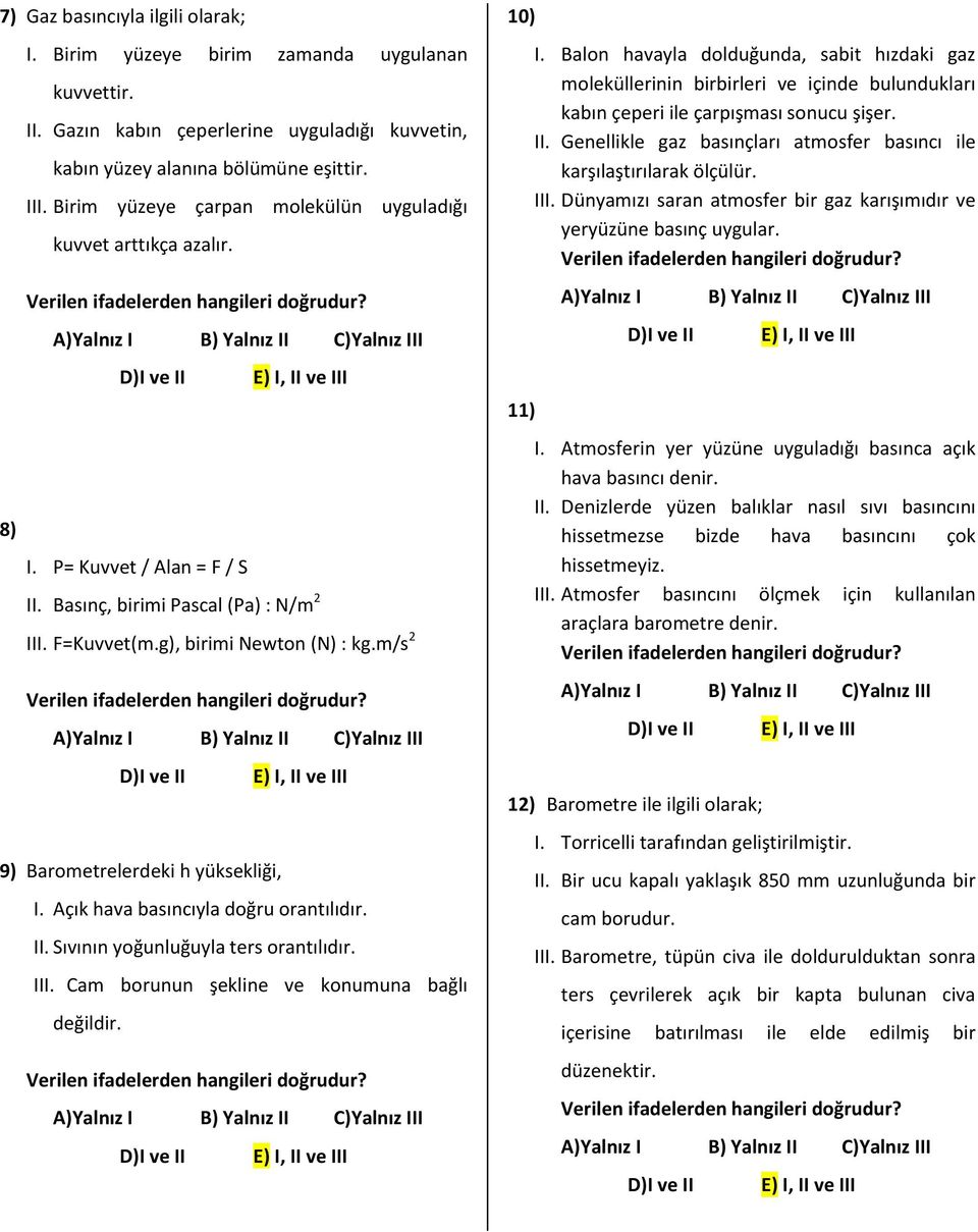 m/s 2 9) Barometrelerdeki h yüksekliği, I. Açık hava basıncıyla doğru orantılıdır. II. Sıvının yoğunluğuyla ters orantılıdır. III. Cam borunun şekline ve konumuna bağlı değildir. 10) 11) I.