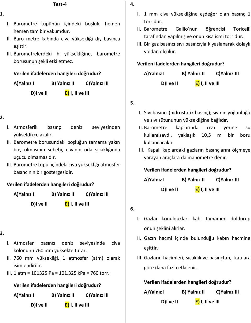 Barometre borusundaki boşluğun tamama yakın boş olmasının sebebi, civanın oda sıcaklığında uçucu olmamasıdır. III. Barometre tüpü içindeki civa yüksekliği atmosfer basıncının bir göstergesidir. I. Atmosfer basıncı deniz seviyesinde civa kolonunu 760 mm yüksekte tutar.