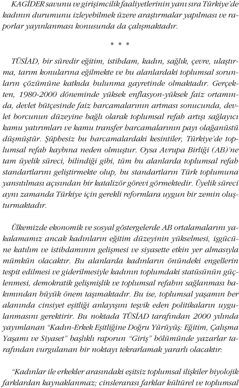 Gerçekten, 1980-2000 döneminde yüksek enflasyon-yüksek faiz ortamında, devlet bütçesinde faiz harcamalarının artması sonucunda, devlet borcunun düzeyine bağlı olarak toplumsal refah artışı sağlayıcı