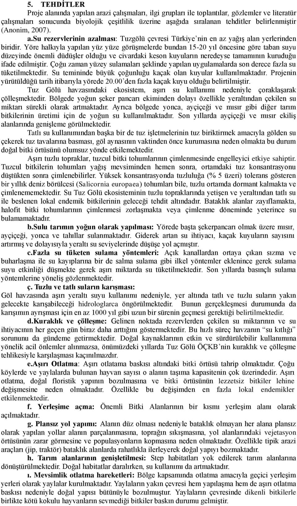 Yöre halkıyla yapılan yüz yüze görüşmelerde bundan 15-20 yıl öncesine göre taban suyu düzeyinde önemli düdüşler olduğu ve civardaki keson kuyuların neredeyse tamamının kuruduğu ifade edilmiştir.