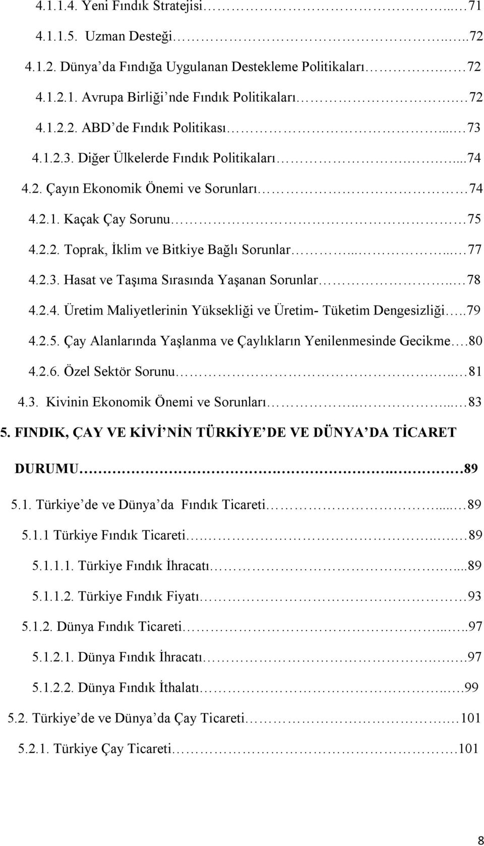 . 78 4.2.4. Üretim Maliyetlerinin Yüksekliği ve Üretim- Tüketim Dengesizliği..79 4.2.5. Çay Alanlarında Yaşlanma ve Çaylıkların Yenilenmesinde Gecikme.80 4.2.6. Özel Sektör Sorunu... 81 4.3.