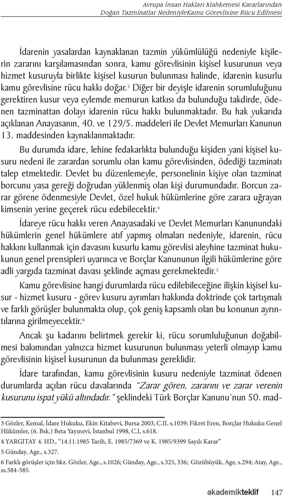 3 Diğer bir deyişle idarenin sorumluluğunu gerektiren kusur veya eylemde memurun katkısı da bulunduğu takdirde, ödenen tazminattan dolayı idarenin rücu hakkı bulunmaktadır.