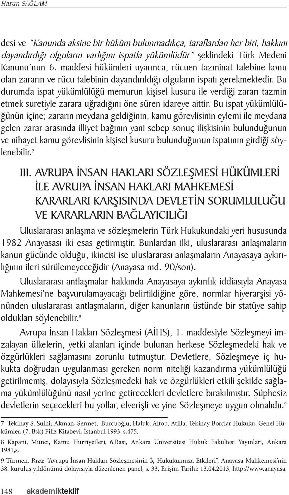 Bu durumda ispat yükümlülüğü memurun kişisel kusuru ile verdiği zararı tazmin etmek suretiyle zarara uğradığını öne süren idareye aittir.