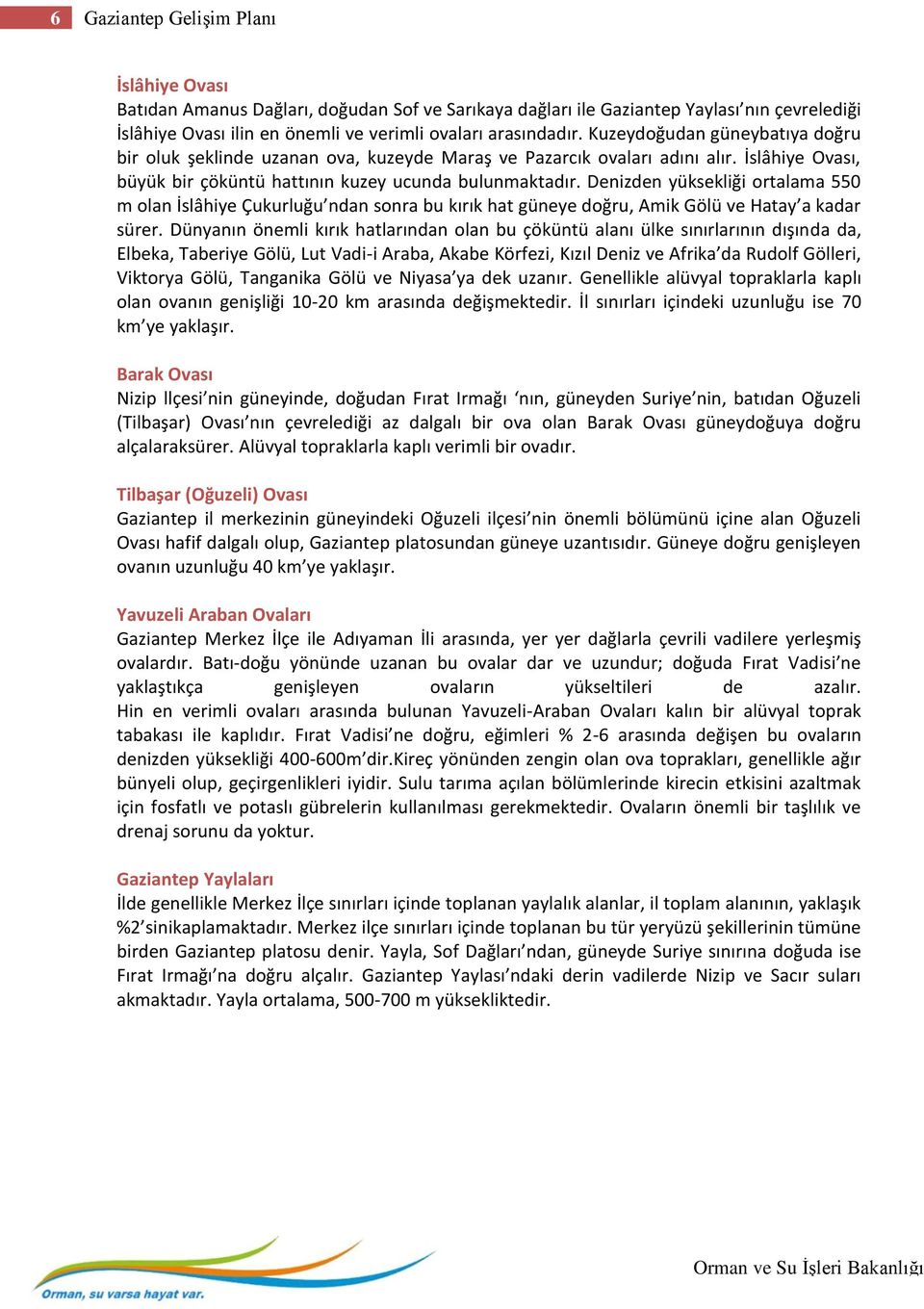 Denizden yüksekliği ortalama 550 m olan İslâhiye Çukurluğu ndan sonra bu kırık hat güneye doğru, Amik Gölü ve Hatay a kadar sürer.