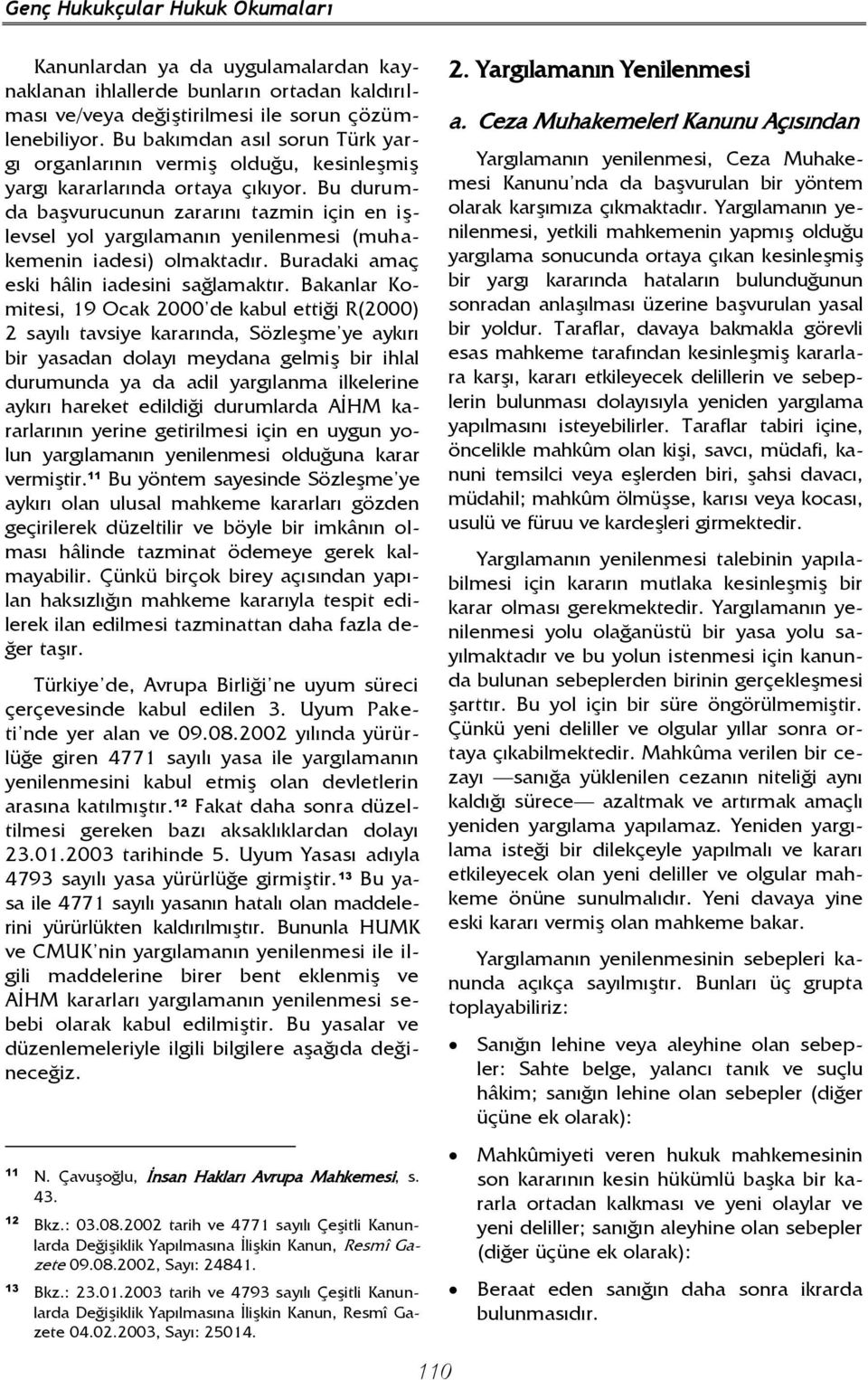 Bu durumda başvurucunun zararını tazmin için en işlevsel yol yargılamanın yenilenmesi (muhakemenin iadesi) olmaktadır. Buradaki amaç eski hâlin iadesini sağlamaktır.