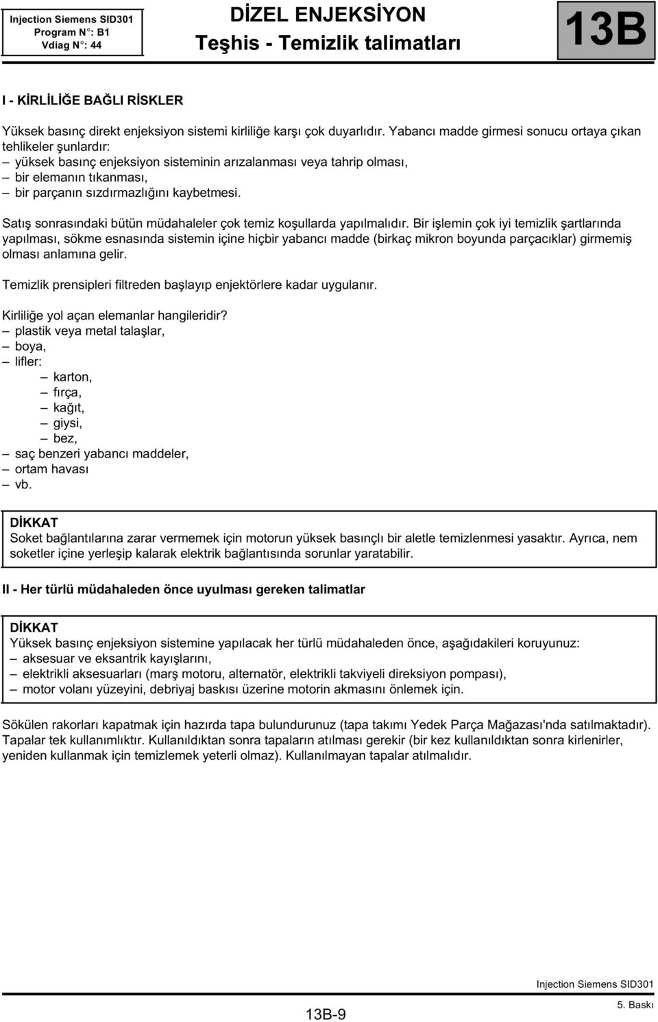 Satış sonrasındaki bütün müdahaleler çok temiz koşullarda yapılmalıdır.