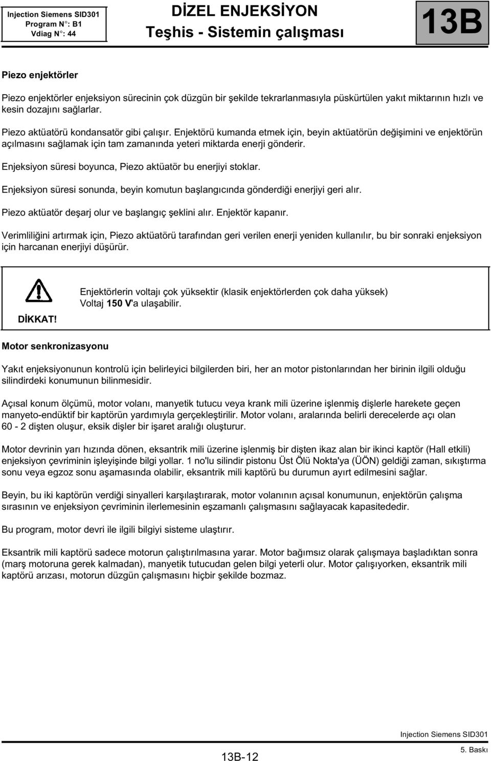 Enjeksiyon süresi boyunca, Piezo aktüatör bu enerjiyi stoklar. Enjeksiyon süresi sonunda, beyin komutun başlangıcında gönderdiği enerjiyi geri alır.