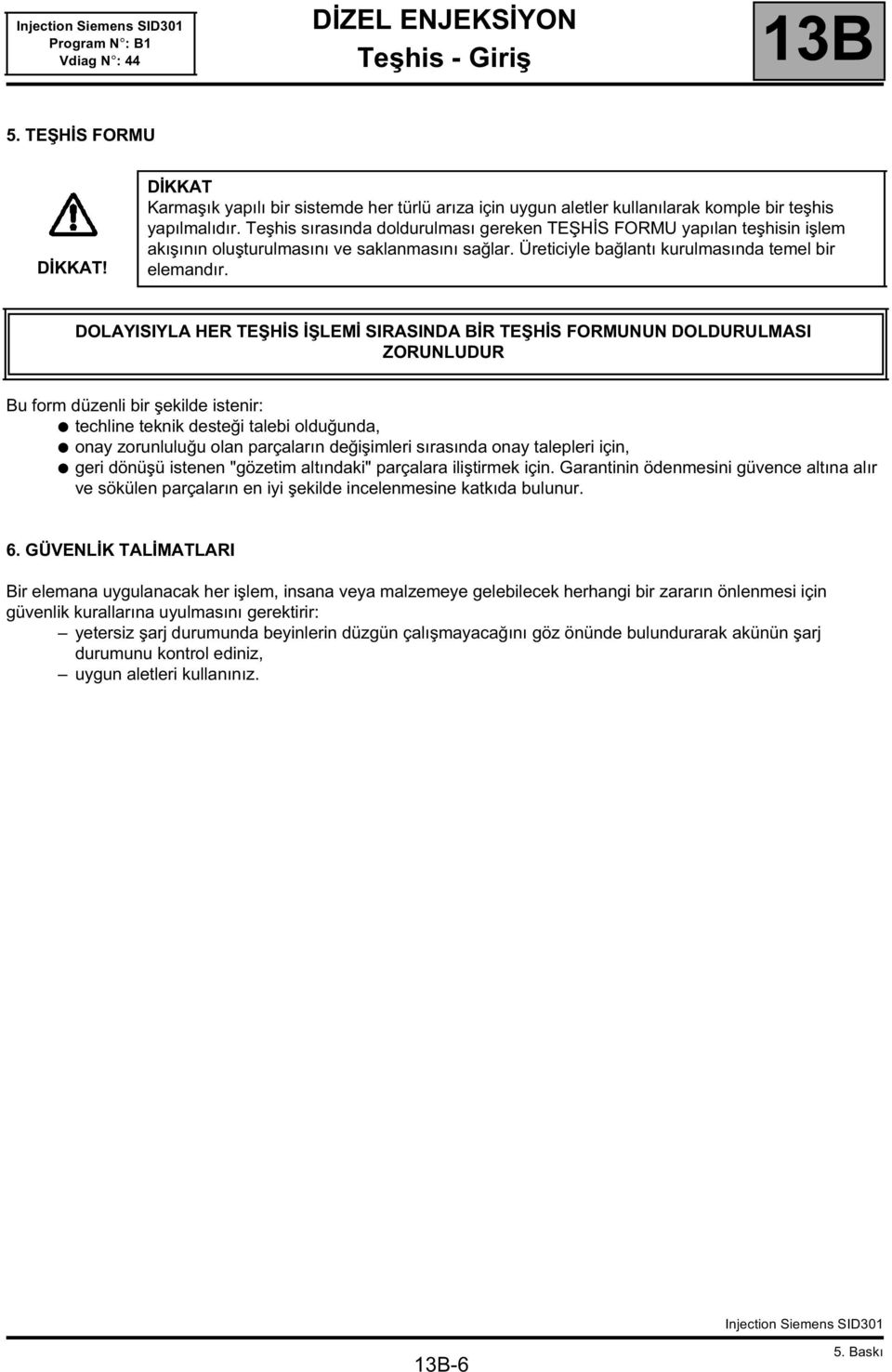 DOLAYISIYLA HER TEŞHİS İŞLEMİ SIRASINDA BİR TEŞHİS FORMUNUN DOLDURULMASI ZORUNLUDUR Bu form düzenli bir şekilde istenir: techline teknik desteği talebi olduğunda, onay zorunluluğu olan parçaların