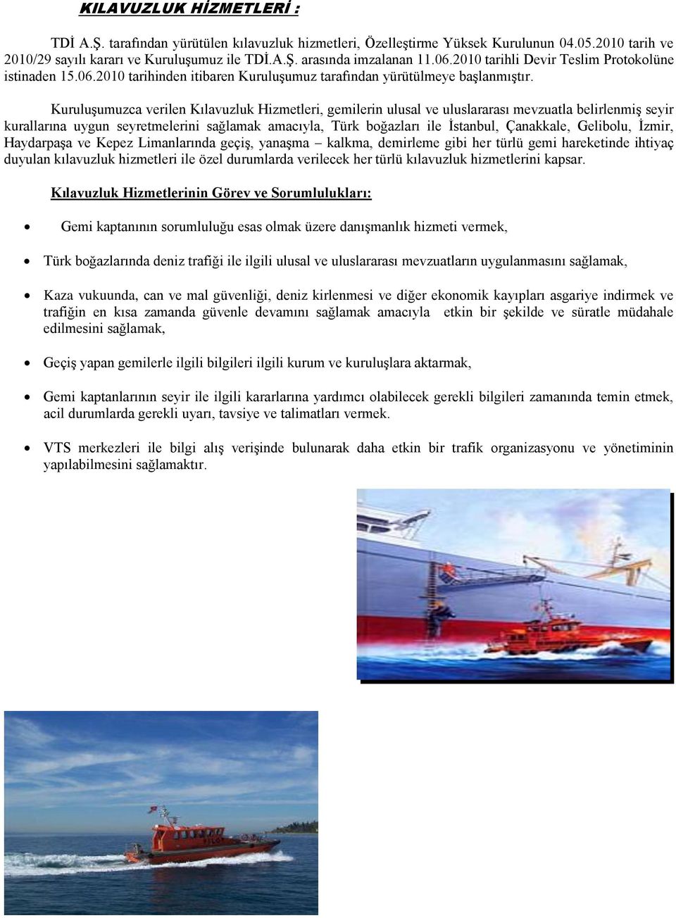 Kuruluşumuzca verilen Kılavuzluk Hizmetleri, gemilerin ulusal ve uluslararası mevzuatla belirlenmiş seyir kurallarına uygun seyretmelerini sağlamak amacıyla, Türk boğazları ile İstanbul, Çanakkale,