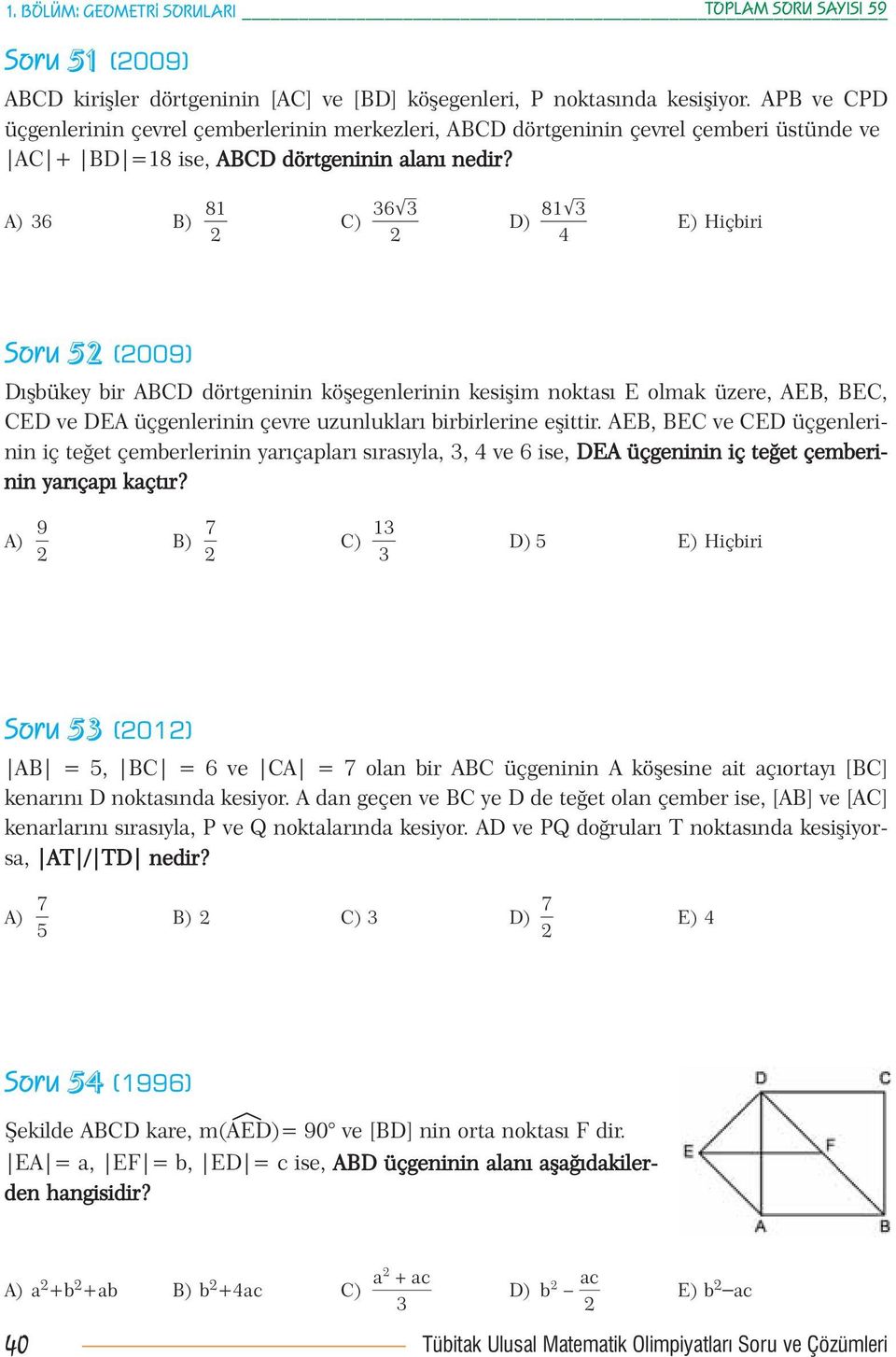 81 36M3 81M3 A) 36 B) C) D) E) Hiçbiri 4 Soru 5 (009) Dışbükey bir ABCD dörtgeninin köşegenlerinin kesişim noktası E olmak üzere, AEB, BEC, CED ve DEA üçgenlerinin çevre uzunlukları birbirlerine