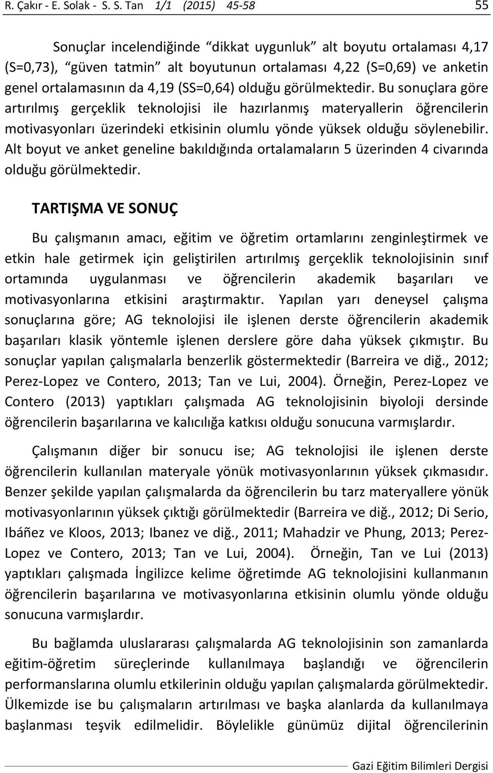 S. Tan 1/1 (2015) 45 58 55 Sonuçlar incelendiğinde dikkat uygunluk alt boyutu ortalaması 4,17 (S=0,73), güven tatmin alt boyutunun ortalaması 4,22 (S=0,69) ve anketin genel ortalamasının da 4,19