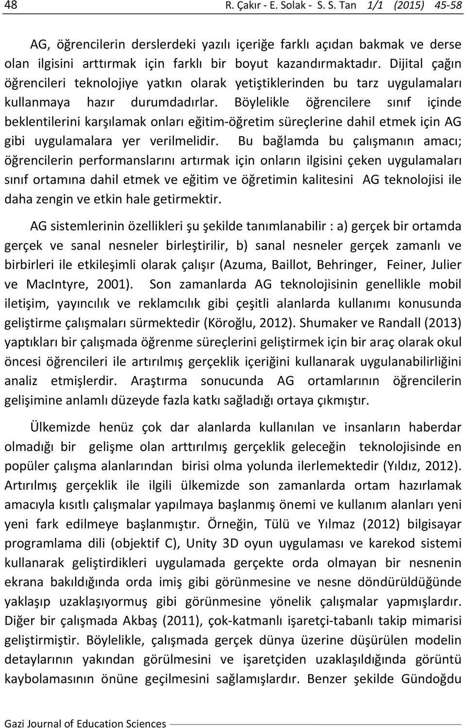 Böylelikle öğrencilere sınıf içinde beklentilerini karşılamak onları eğitim öğretim süreçlerine dahil etmek için AG gibi uygulamalara yer verilmelidir.