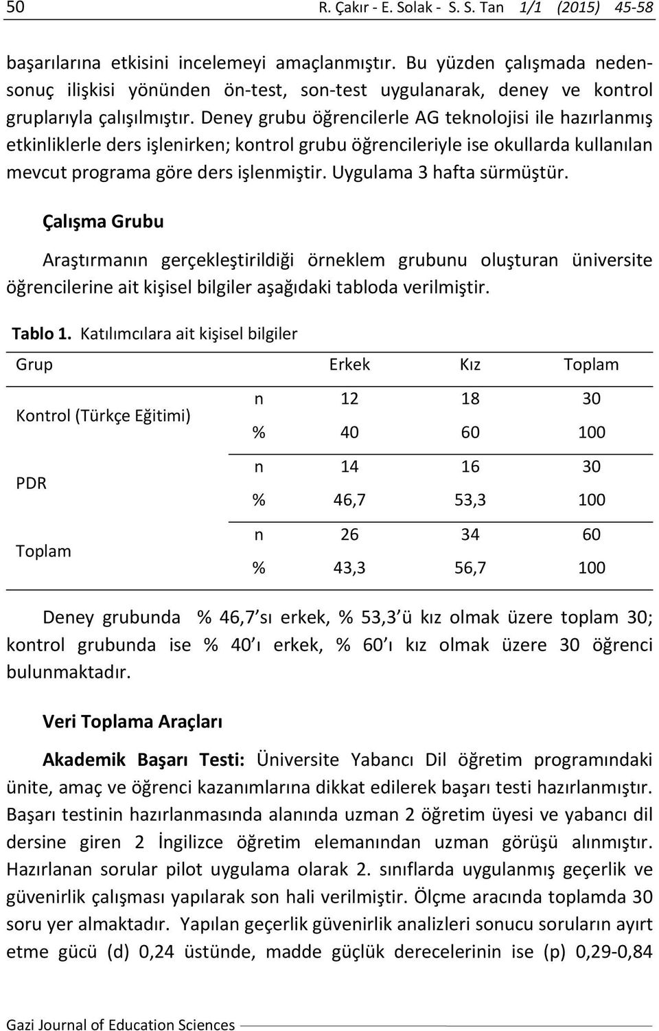 Deney grubu öğrencilerle AG teknolojisi ile hazırlanmış etkinliklerle ders işlenirken; kontrol grubu öğrencileriyle ise okullarda kullanılan mevcut programa göre ders işlenmiştir.