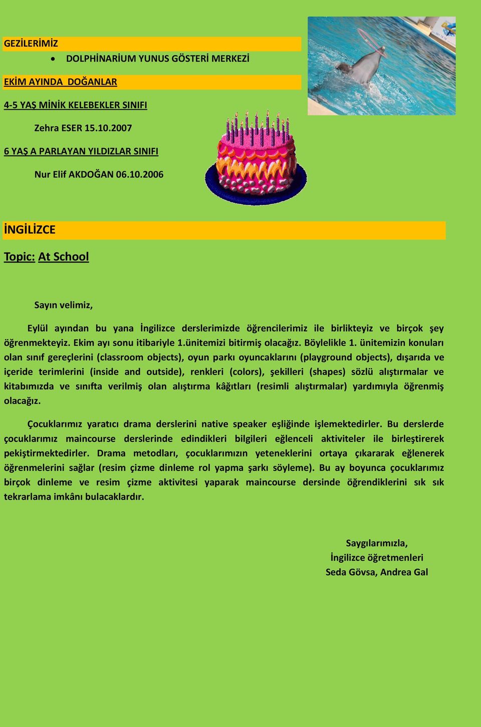 2006 İNGİLİZCE Topic: At School Sayın velimiz, Eylül ayından bu yana İngilizce derslerimizde öğrencilerimiz ile birlikteyiz ve birçok şey öğrenmekteyiz. Ekim ayı sonu itibariyle 1.