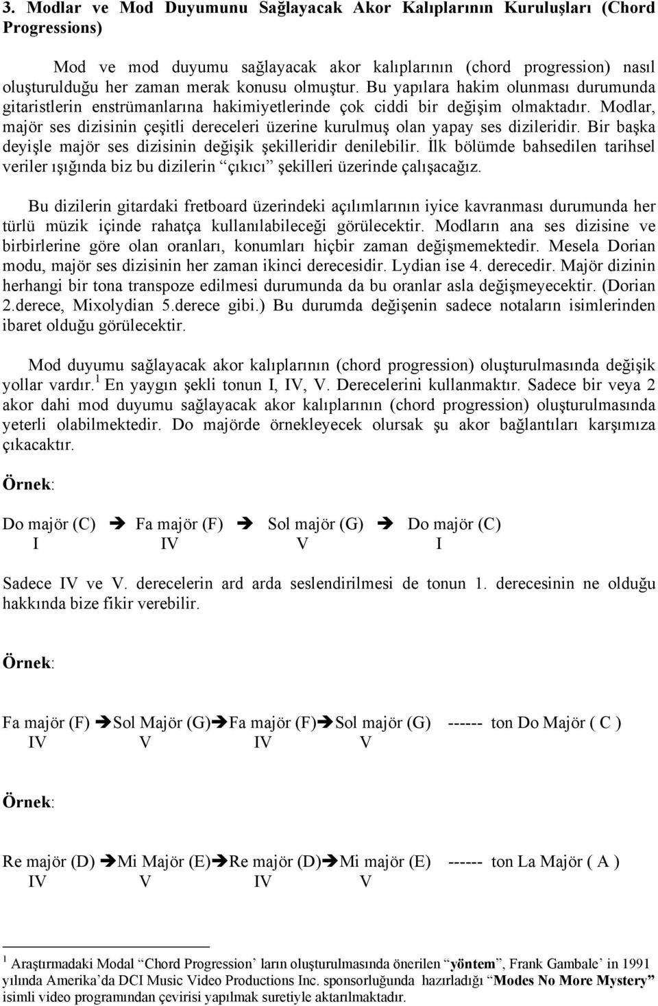 Modlar, majör ses dizisinin çeşitli dereceleri üzerine kurulmuş olan yapay ses dizileridir. Bir başka deyişle majör ses dizisinin değişik şekilleridir denilebilir.