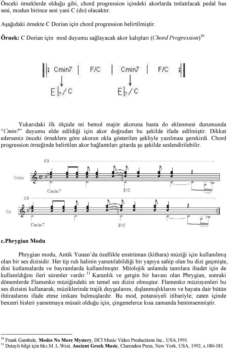 Örnek: C Dorian için mod duyumu sağlayacak akor kalıpları (Chord Progression) 10 Yukarıdaki ilk ölçüde mi bemol majör akoruna basta do eklenmesi durumunda Cmin7 duyumu elde edildiği için akor