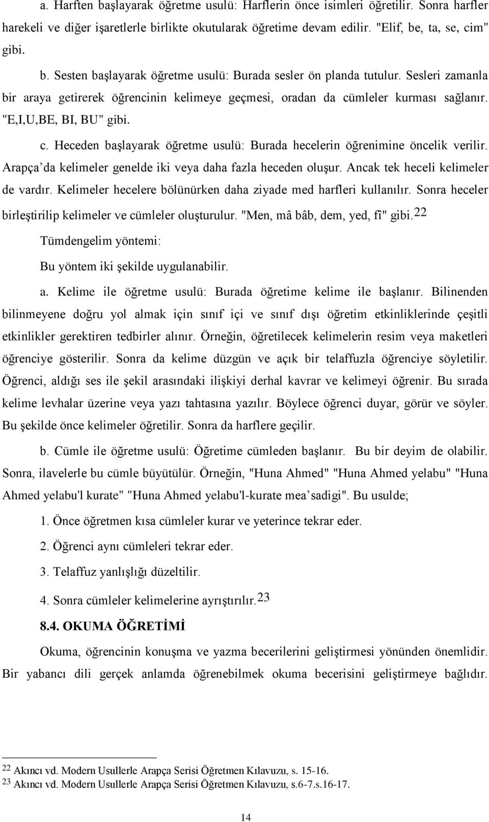 Arapça da kelimeler genelde iki veya daha fazla heceden oluşur. Ancak tek heceli kelimeler de vardır. Kelimeler hecelere bölünürken daha ziyade med harfleri kullanılır.