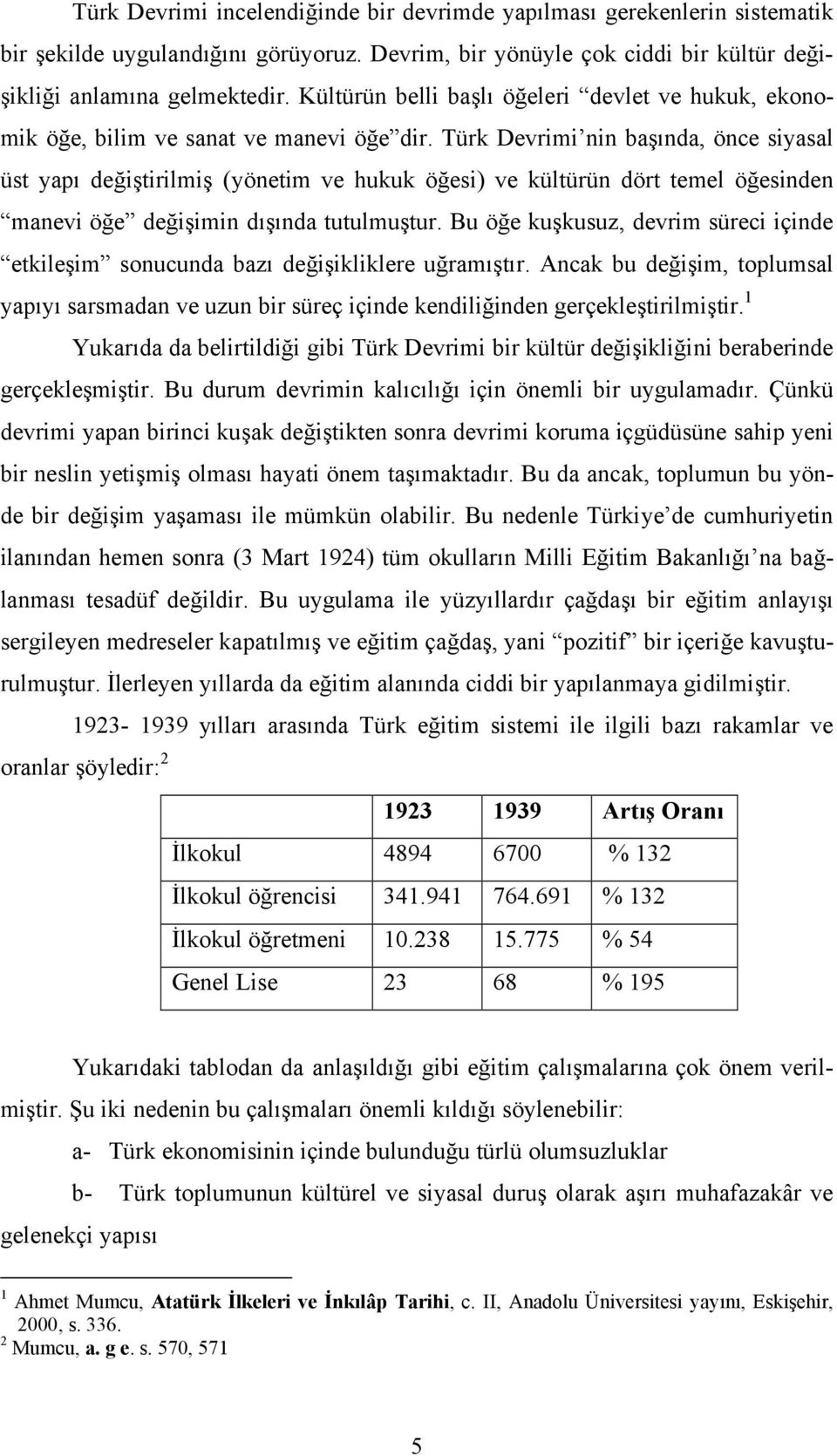 Türk Devrimi nin başında, önce siyasal üst yapı değiştirilmiş (yönetim ve hukuk öğesi) ve kültürün dört temel öğesinden manevi öğe değişimin dışında tutulmuştur.