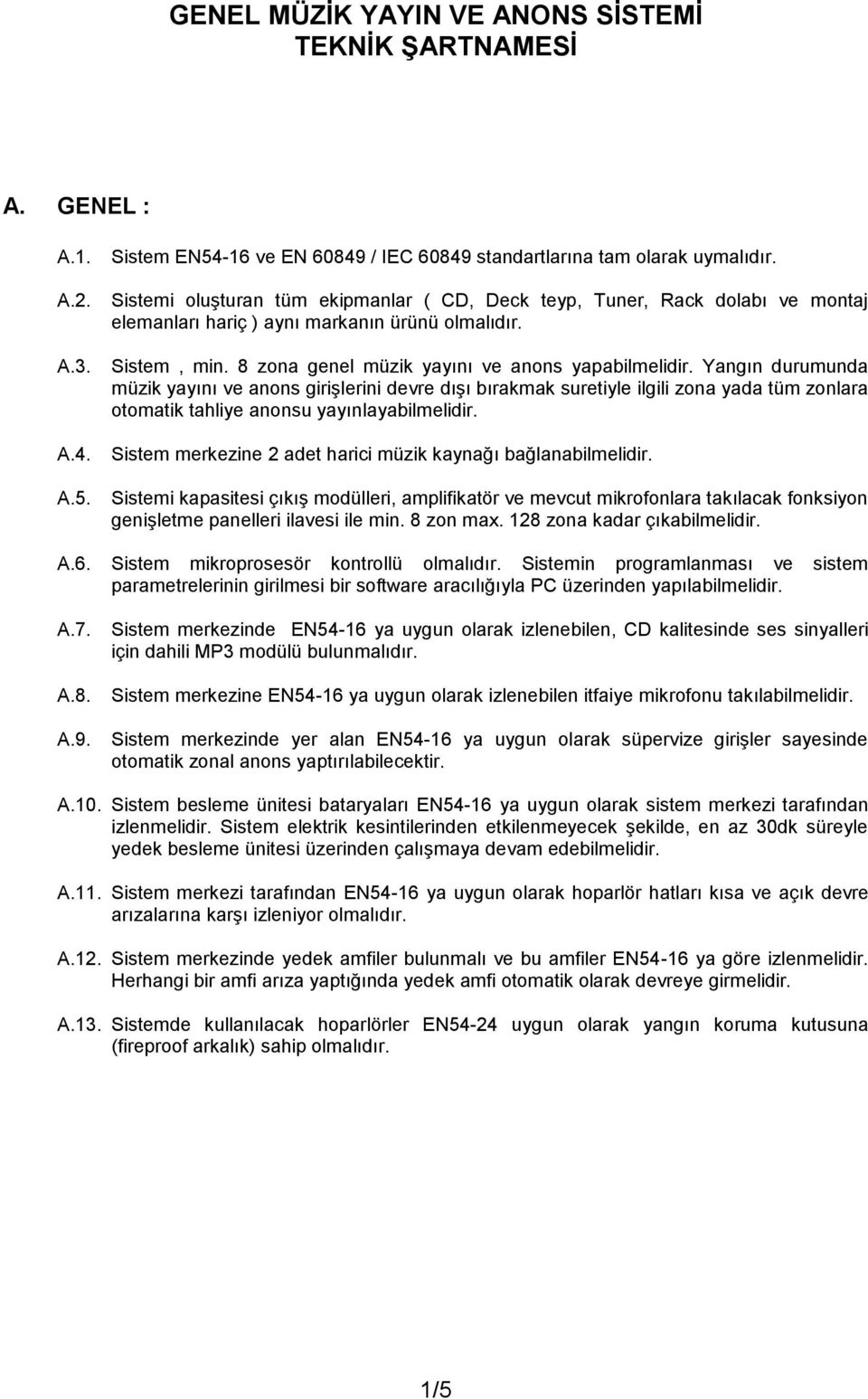 Yangın durumunda müzik yayını ve anons girişlerini devre dışı bırakmak suretiyle ilgili zona yada tüm zonlara otomatik tahliye anonsu yayınlayabilmelidir.