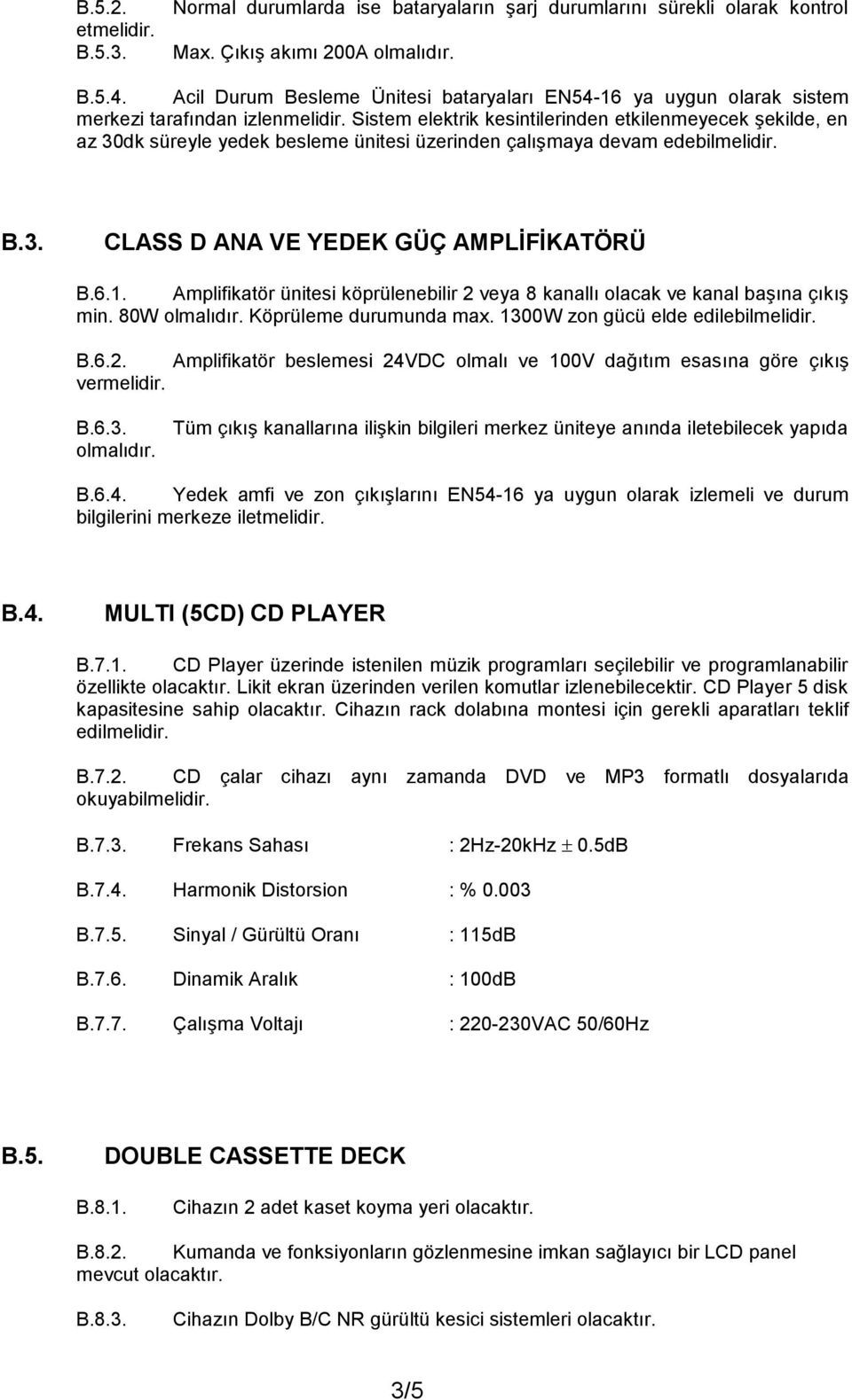 Sistem elektrik kesintilerinden etkilenmeyecek şekilde, en az 30dk süreyle yedek besleme ünitesi üzerinden çalışmaya devam edebilmelidir. B.3. CLASS D ANA VE YEDEK GÜÇ AMPLİFİKATÖRÜ B.6.1.