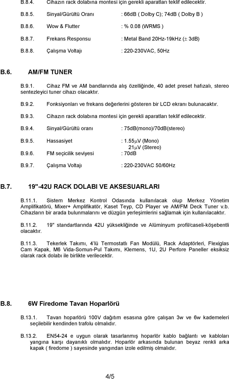 Cihazın rack dolabına montesi için gerekli aparatları teklif edilecektir. B.9.4. Sinyal/Gürültü oranı : 75dB(mono)/70dB(stereo) B.9.5. Hassasiyet : 1.55 V (Mono) 21 V (Stereo) B.9.6.