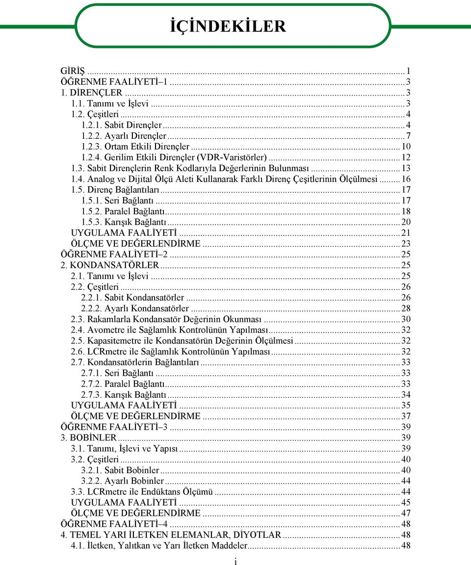 ..16 1.5. Direnç Bağlantıları...17 1.5.1. Seri Bağlantı...17 1.5.2. Paralel Bağlantı...18 1.5.3. Karışık Bağlantı...20 UYGULAMA FAALİYETİ...21 ÖLÇME VE DEĞERLENDİRME...23 ÖĞRENME FAALİYETİ 2...25 2.