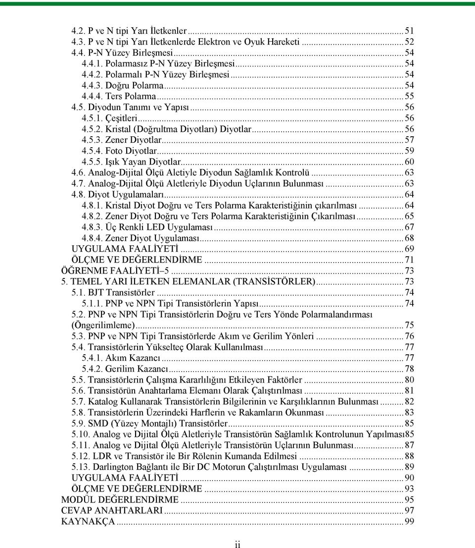 ..59 4.5.5. Işık Yayan Diyotlar...60 4.6. Analog-Dijital Ölçü Aletiyle Diyodun Sağlamlık Kontrolü...63 4.7. Analog-Dijital Ölçü Aletleriyle Diyodun Uçlarının Bulunması...63 4.8. Diyot Uygulamaları.