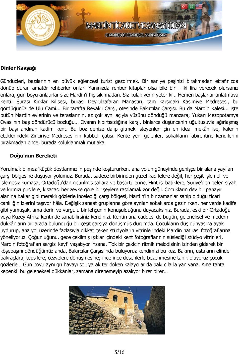 Siz kulak verin yeter ki Hemen başlarlar anlatmaya kenti: Şurası Kırklar Kilisesi, burası Deyrulzafaran Manastırı, tam karşıdaki Kasımiye Medresesi, bu gördüğünüz de Ulu Cami.