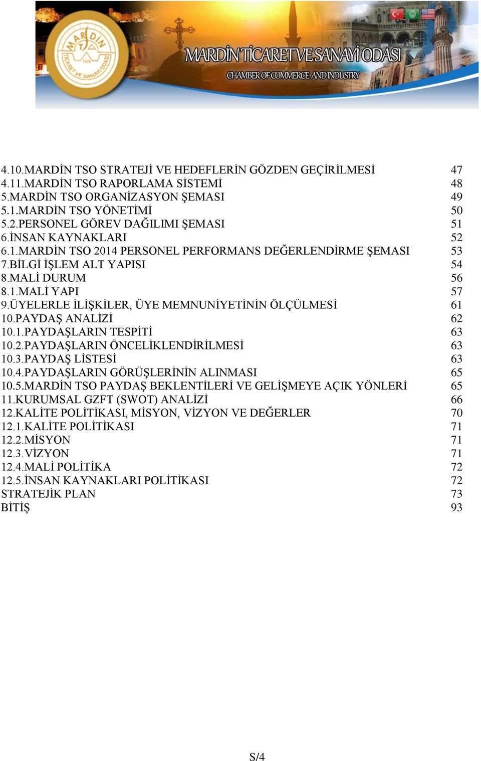 ÜYELERLE İLİŞKİLER, ÜYE MEMNUNİYETİNİN ÖLÇÜLMESİ 61 10.PAYDAŞ ANALİZİ 62 10.1.PAYDAŞLARIN TESPİTİ 63 10.2.PAYDAŞLARIN ÖNCELİKLENDİRİLMESİ 63 10.3.PAYDAŞ LİSTESİ 63 10.4.