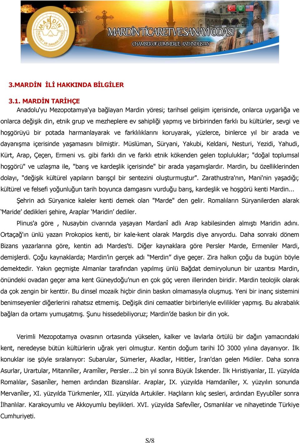 farklı bu kültürler, sevgi ve hoşgörüyü bir potada harmanlayarak ve farklılıklarını koruyarak, yüzlerce, binlerce yıl bir arada ve dayanışma içerisinde yaşamasını bilmiştir.